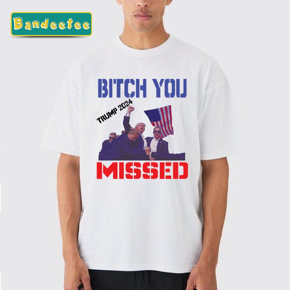 Bitch You Missed Trump 2024 Trump Shot Rally Shooting Unisex T-Shirt