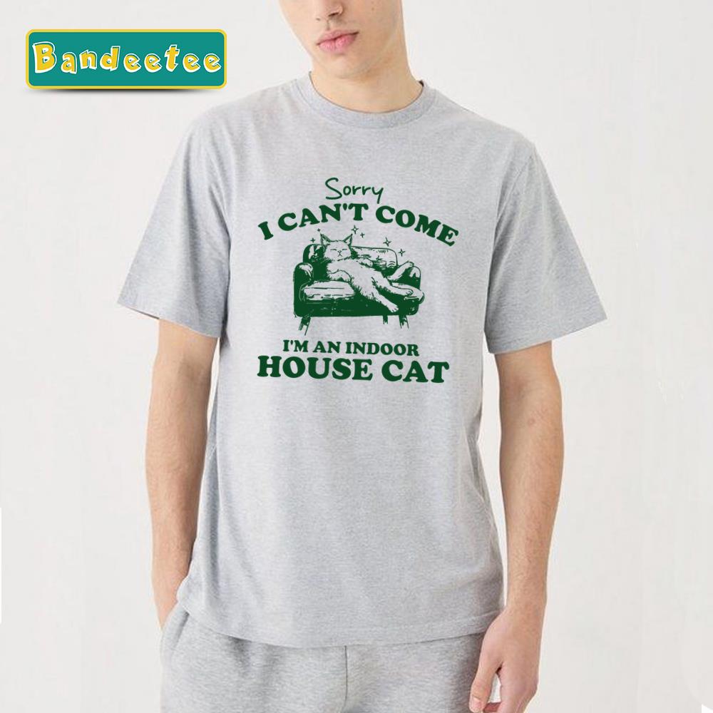 Sorry I Can’t Come I’m An Indoor House Cat Unisex T-Shirt