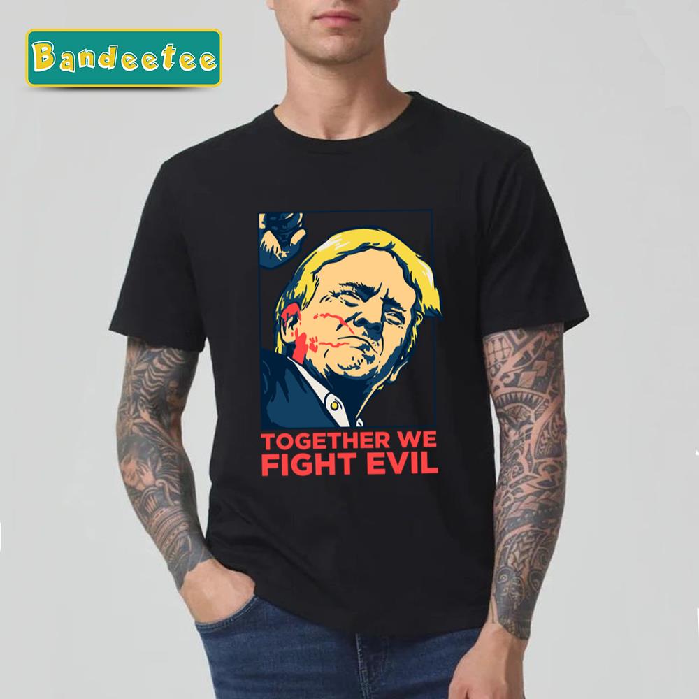 Trump Shooting Together We Fight Evil Pennsylvania Rally Shooting Unisex T-Shirt