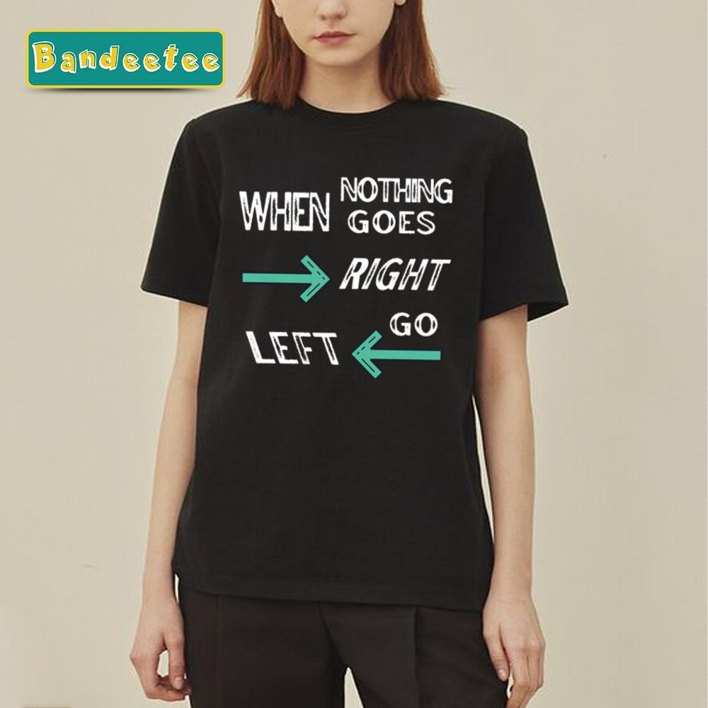 When Nothing Goes Right Go Left Unisex T-Shirt