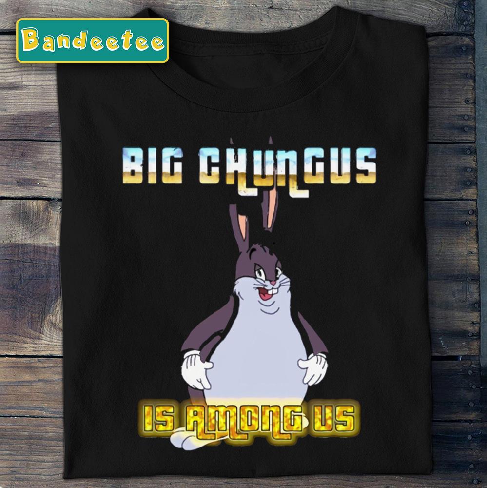 Big Chungus Is Among Us Unisex T-Shirt