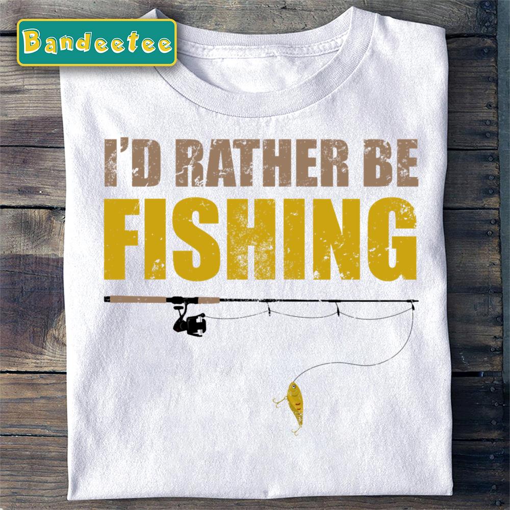 I’d Rather Be Fishing Funny Gift For Fisherman Unisex T-Shirt