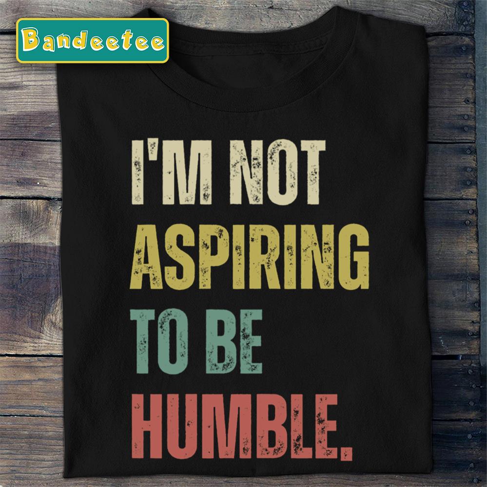 Kamala Harris I’m Not Aspiring To Be Humble Unisex T-Shirt