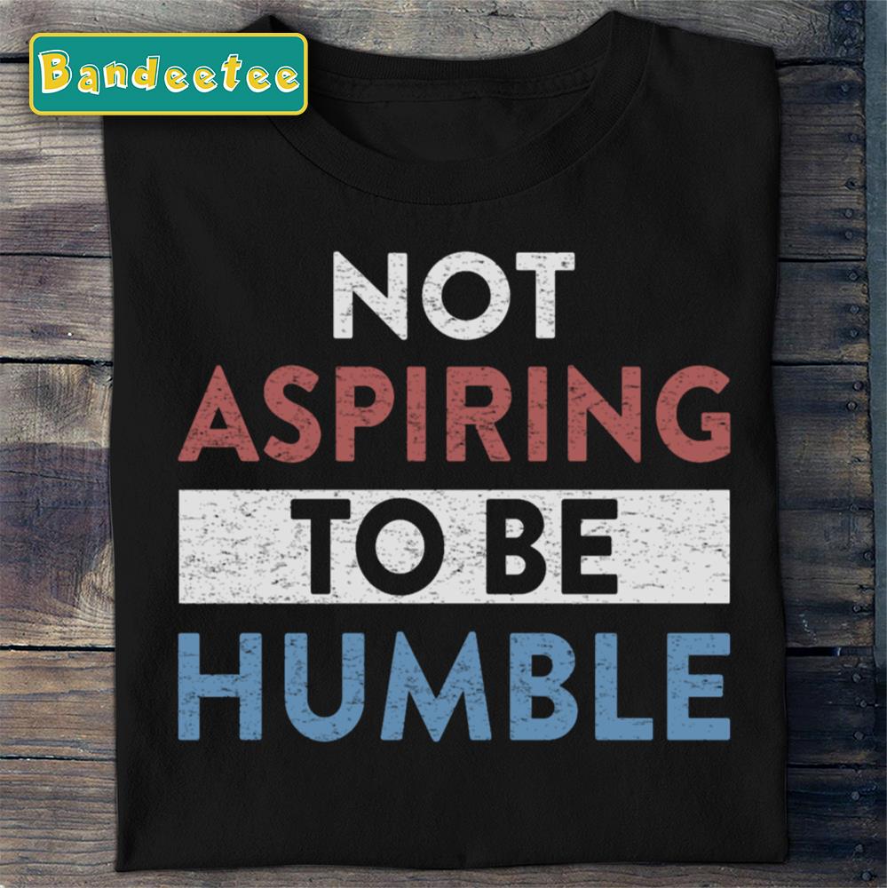 Not Aspiring To Be Humble Unisex T-Shirt