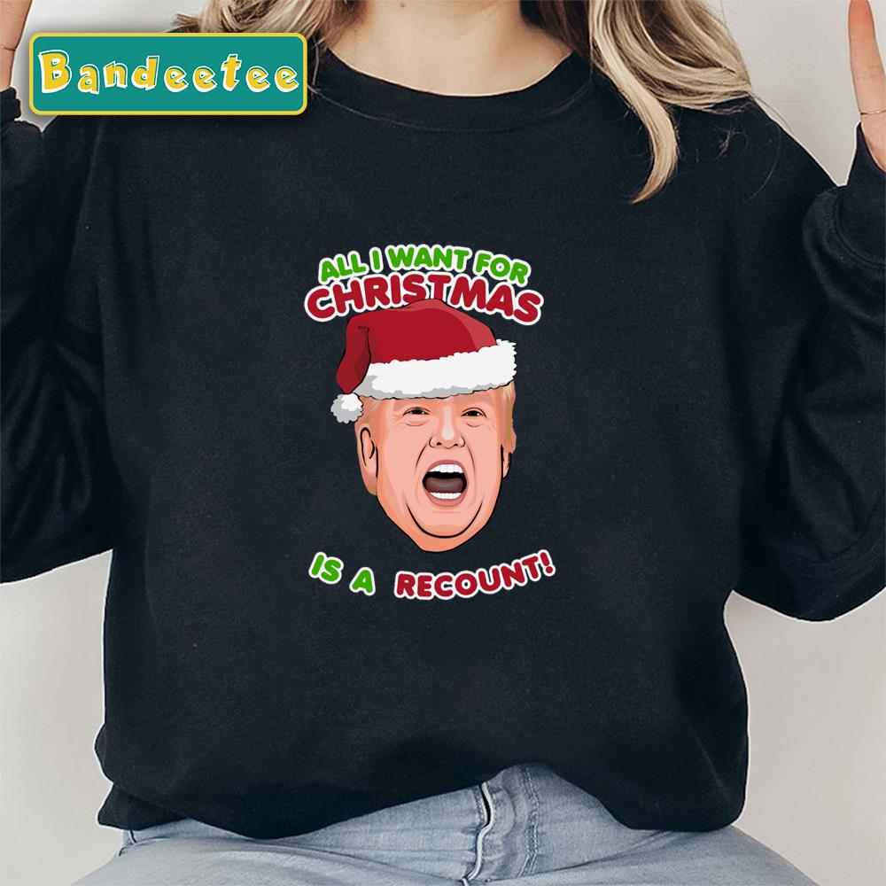 Trump All I Want For Christmas Is A Recount Unisex Sweatshirt